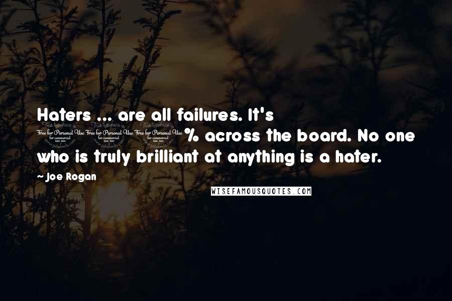 Joe Rogan Quotes: Haters ... are all failures. It's 100% across the board. No one who is truly brilliant at anything is a hater.