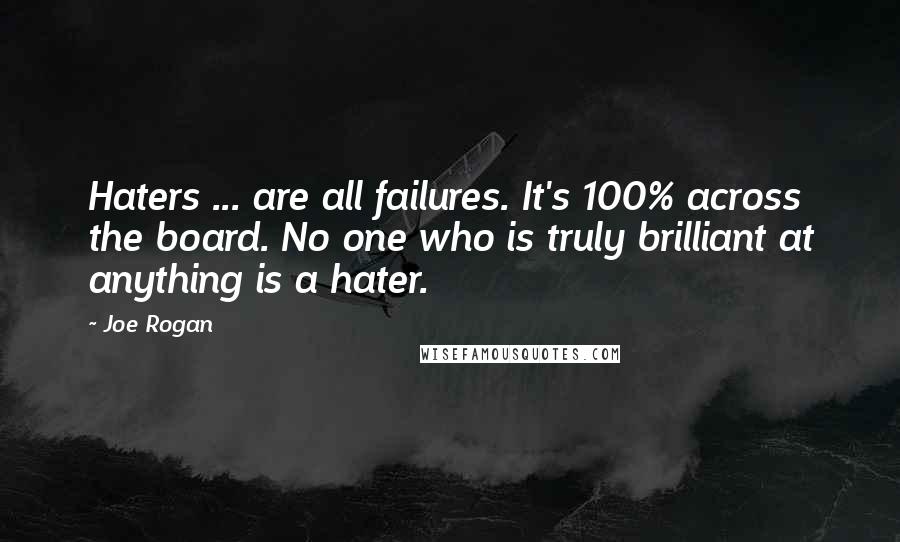 Joe Rogan Quotes: Haters ... are all failures. It's 100% across the board. No one who is truly brilliant at anything is a hater.