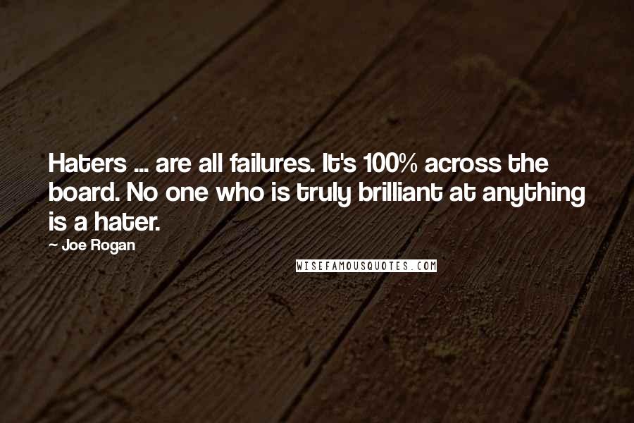 Joe Rogan Quotes: Haters ... are all failures. It's 100% across the board. No one who is truly brilliant at anything is a hater.