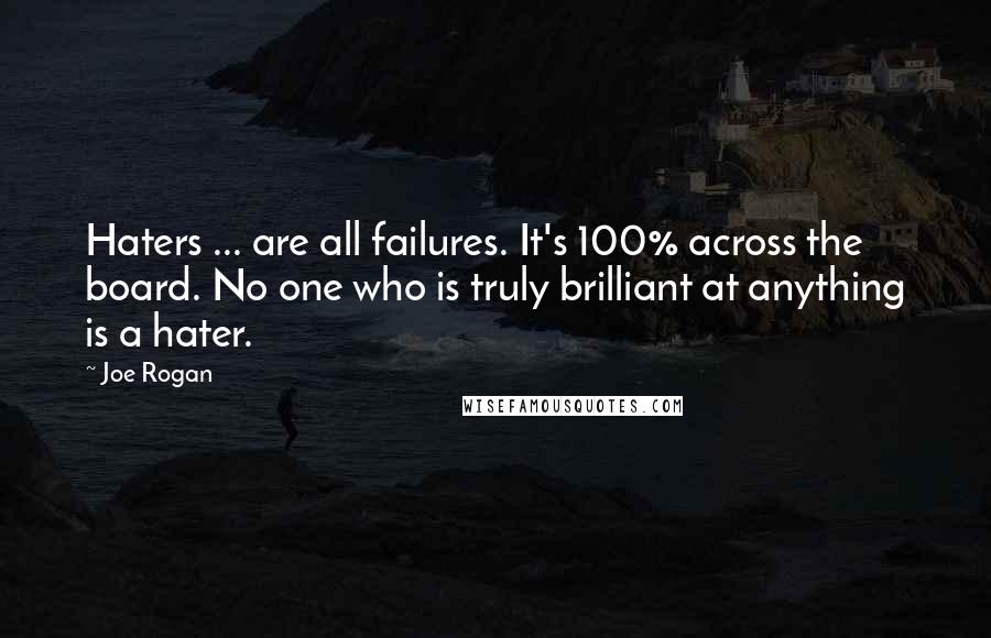 Joe Rogan Quotes: Haters ... are all failures. It's 100% across the board. No one who is truly brilliant at anything is a hater.