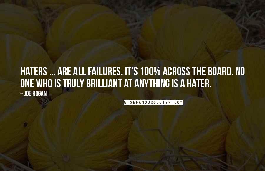 Joe Rogan Quotes: Haters ... are all failures. It's 100% across the board. No one who is truly brilliant at anything is a hater.