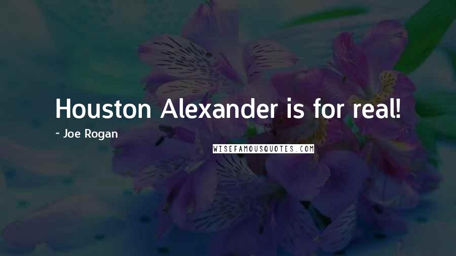 Joe Rogan Quotes: Houston Alexander is for real!