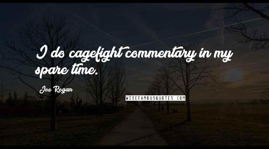 Joe Rogan Quotes: I do cagefight commentary in my spare time.