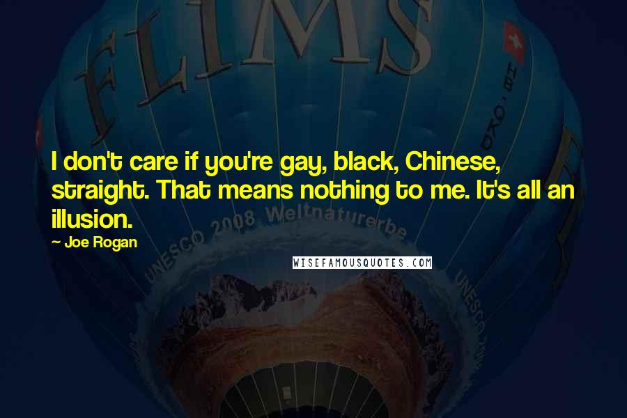 Joe Rogan Quotes: I don't care if you're gay, black, Chinese, straight. That means nothing to me. It's all an illusion.