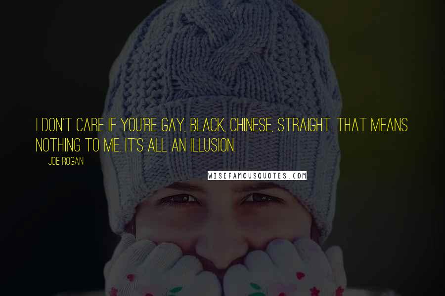 Joe Rogan Quotes: I don't care if you're gay, black, Chinese, straight. That means nothing to me. It's all an illusion.