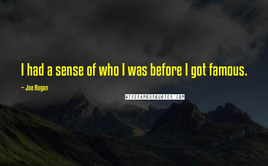 Joe Rogan Quotes: I had a sense of who I was before I got famous.