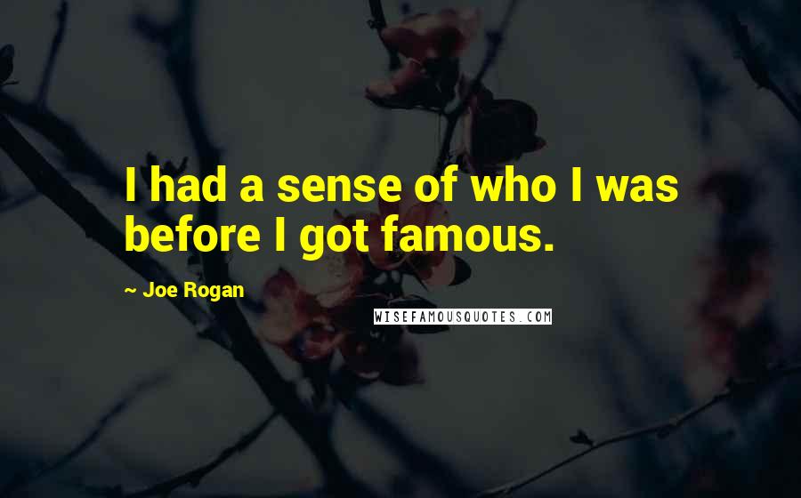 Joe Rogan Quotes: I had a sense of who I was before I got famous.
