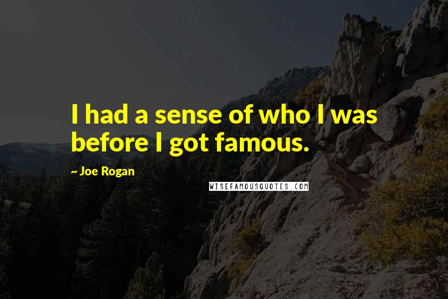 Joe Rogan Quotes: I had a sense of who I was before I got famous.