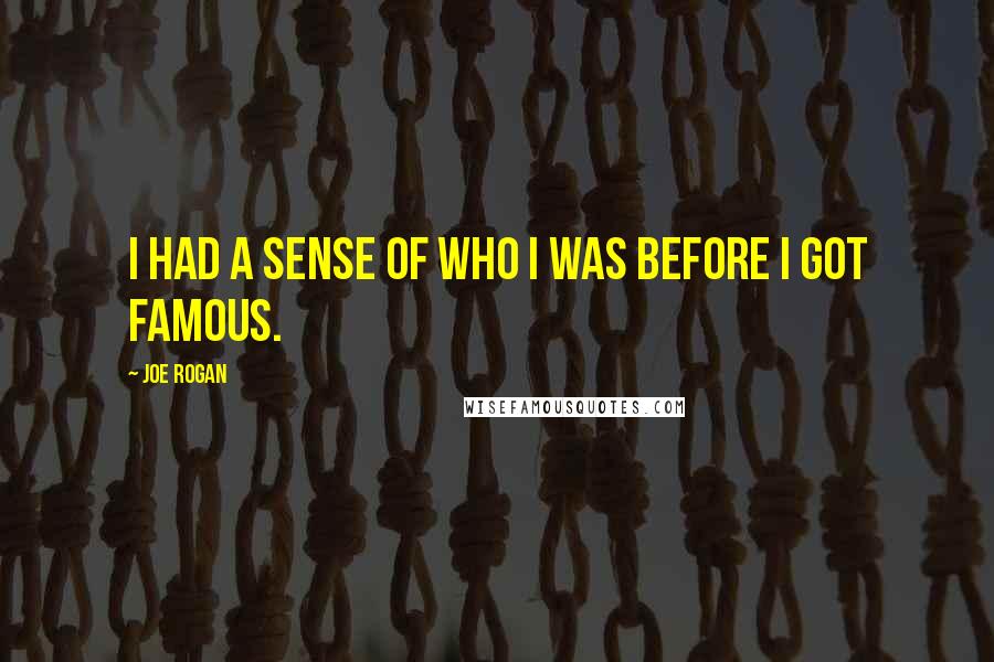 Joe Rogan Quotes: I had a sense of who I was before I got famous.