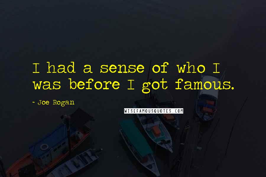 Joe Rogan Quotes: I had a sense of who I was before I got famous.