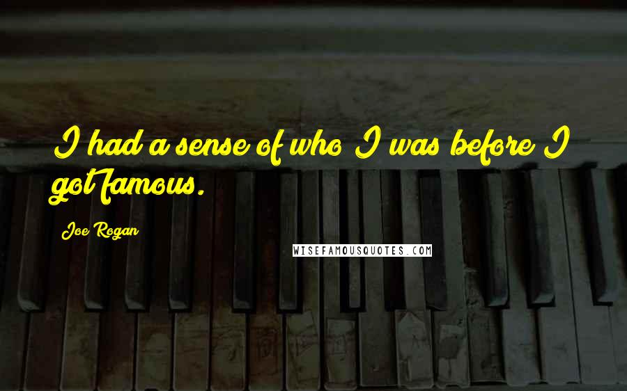 Joe Rogan Quotes: I had a sense of who I was before I got famous.