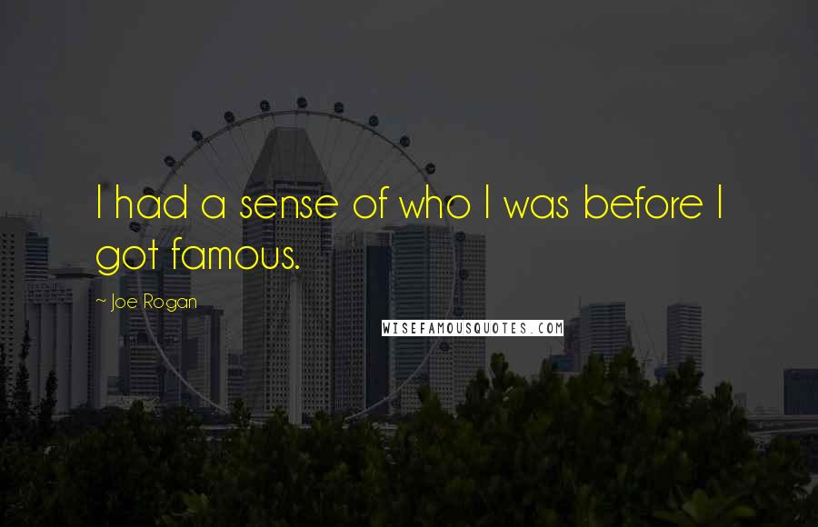 Joe Rogan Quotes: I had a sense of who I was before I got famous.