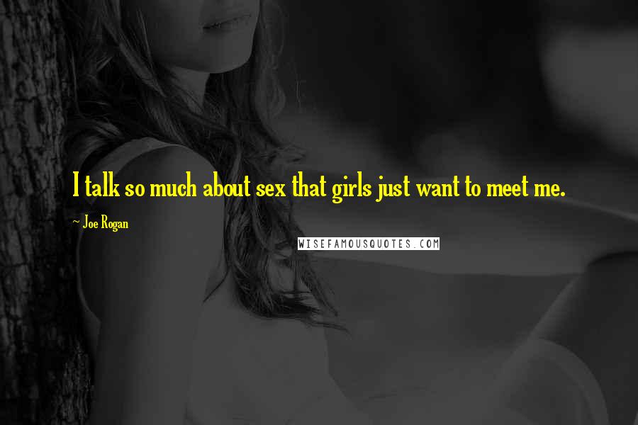 Joe Rogan Quotes: I talk so much about sex that girls just want to meet me.