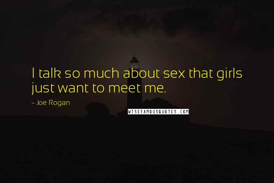 Joe Rogan Quotes: I talk so much about sex that girls just want to meet me.