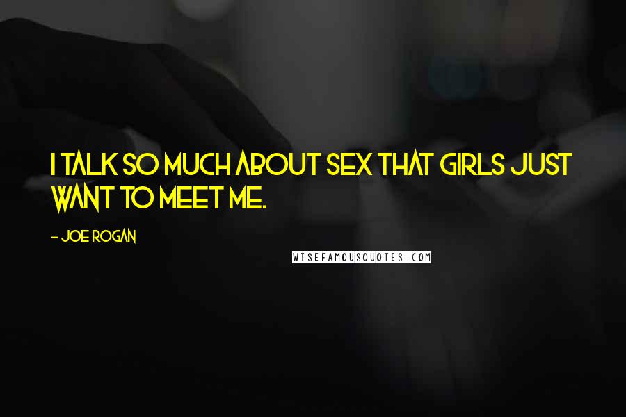 Joe Rogan Quotes: I talk so much about sex that girls just want to meet me.