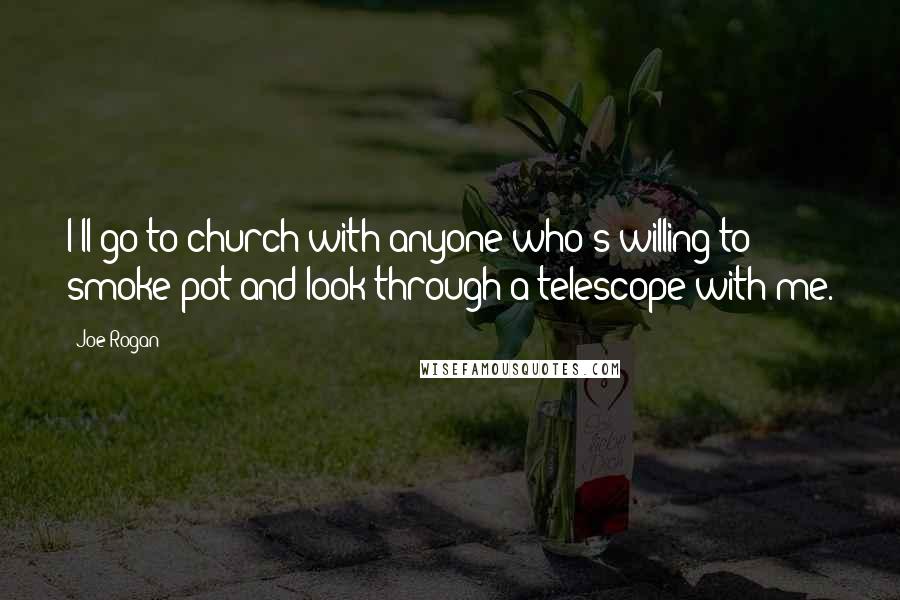 Joe Rogan Quotes: I'll go to church with anyone who's willing to smoke pot and look through a telescope with me.