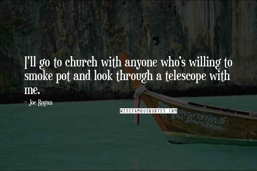 Joe Rogan Quotes: I'll go to church with anyone who's willing to smoke pot and look through a telescope with me.