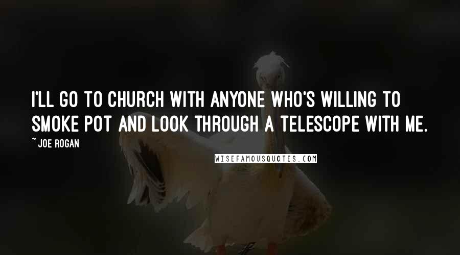 Joe Rogan Quotes: I'll go to church with anyone who's willing to smoke pot and look through a telescope with me.