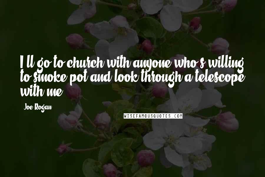 Joe Rogan Quotes: I'll go to church with anyone who's willing to smoke pot and look through a telescope with me.