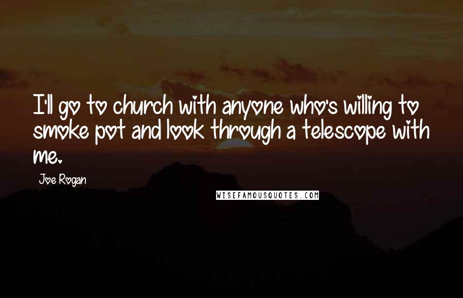 Joe Rogan Quotes: I'll go to church with anyone who's willing to smoke pot and look through a telescope with me.