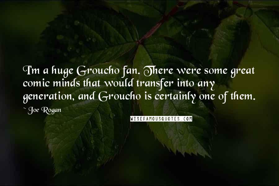 Joe Rogan Quotes: I'm a huge Groucho fan. There were some great comic minds that would transfer into any generation, and Groucho is certainly one of them.