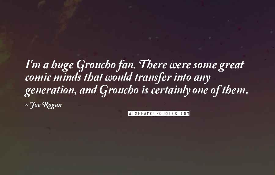 Joe Rogan Quotes: I'm a huge Groucho fan. There were some great comic minds that would transfer into any generation, and Groucho is certainly one of them.