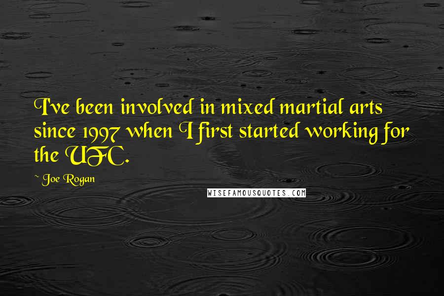 Joe Rogan Quotes: I've been involved in mixed martial arts since 1997 when I first started working for the UFC.