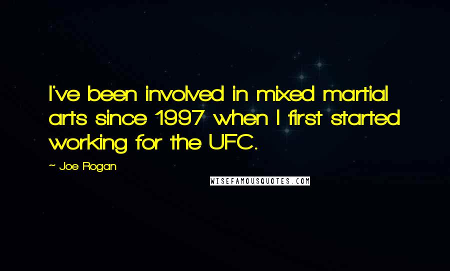 Joe Rogan Quotes: I've been involved in mixed martial arts since 1997 when I first started working for the UFC.