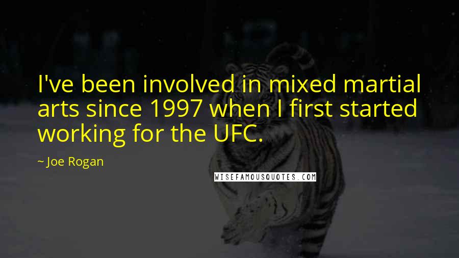 Joe Rogan Quotes: I've been involved in mixed martial arts since 1997 when I first started working for the UFC.