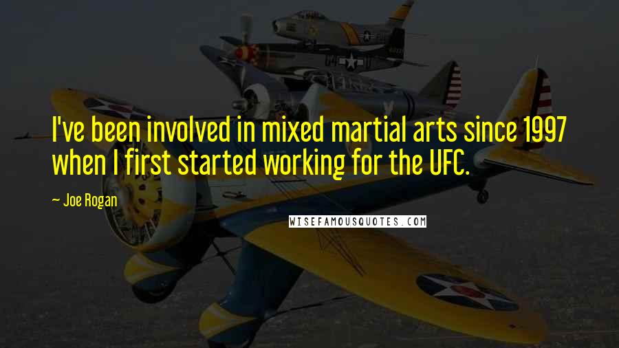Joe Rogan Quotes: I've been involved in mixed martial arts since 1997 when I first started working for the UFC.