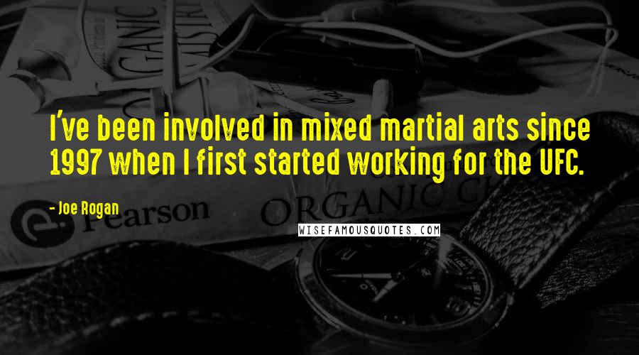 Joe Rogan Quotes: I've been involved in mixed martial arts since 1997 when I first started working for the UFC.