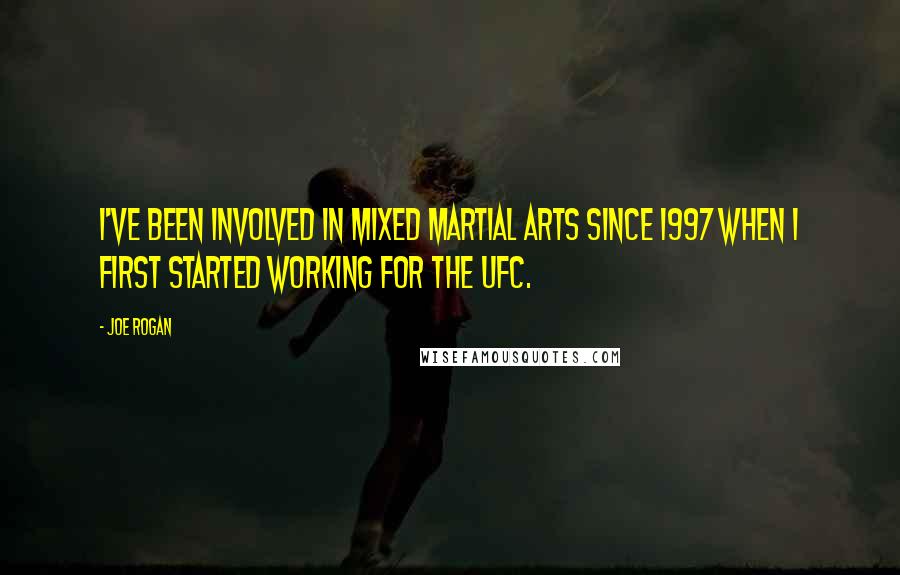 Joe Rogan Quotes: I've been involved in mixed martial arts since 1997 when I first started working for the UFC.
