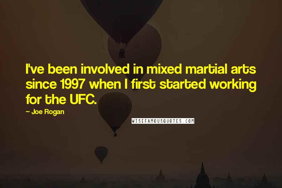 Joe Rogan Quotes: I've been involved in mixed martial arts since 1997 when I first started working for the UFC.