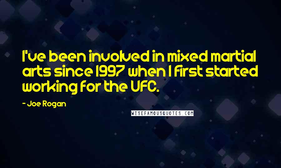 Joe Rogan Quotes: I've been involved in mixed martial arts since 1997 when I first started working for the UFC.