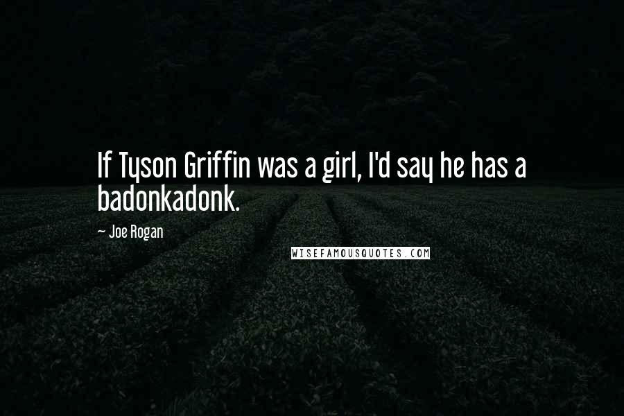 Joe Rogan Quotes: If Tyson Griffin was a girl, I'd say he has a badonkadonk.