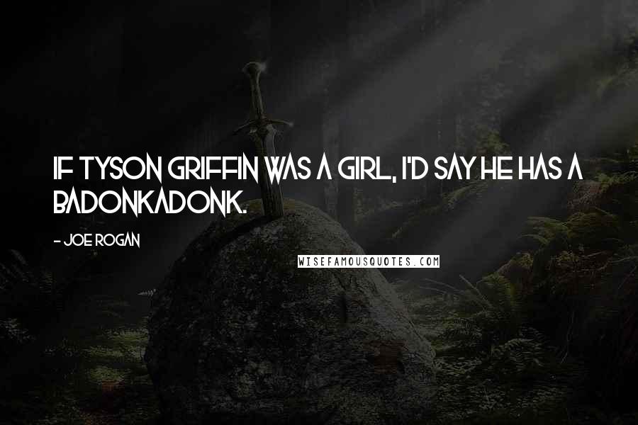 Joe Rogan Quotes: If Tyson Griffin was a girl, I'd say he has a badonkadonk.