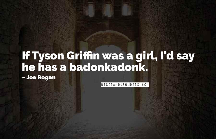 Joe Rogan Quotes: If Tyson Griffin was a girl, I'd say he has a badonkadonk.