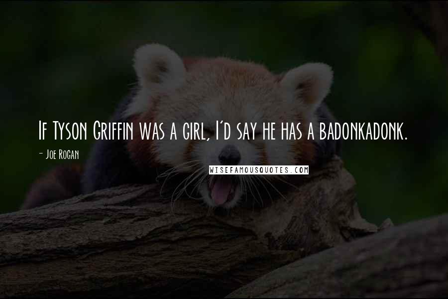 Joe Rogan Quotes: If Tyson Griffin was a girl, I'd say he has a badonkadonk.
