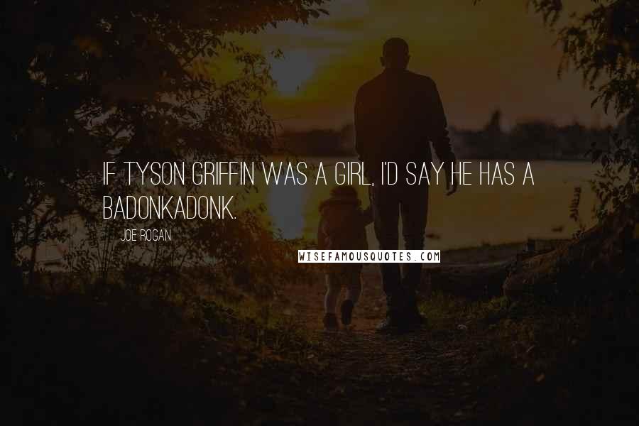 Joe Rogan Quotes: If Tyson Griffin was a girl, I'd say he has a badonkadonk.