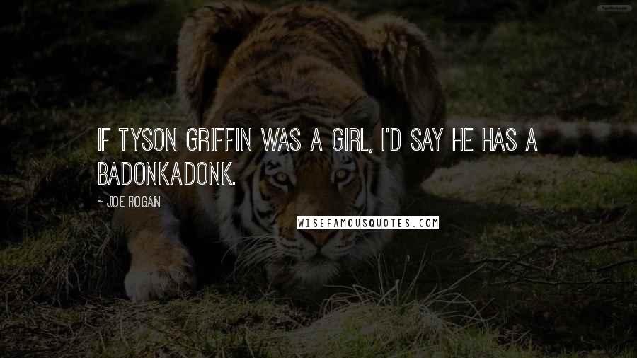 Joe Rogan Quotes: If Tyson Griffin was a girl, I'd say he has a badonkadonk.