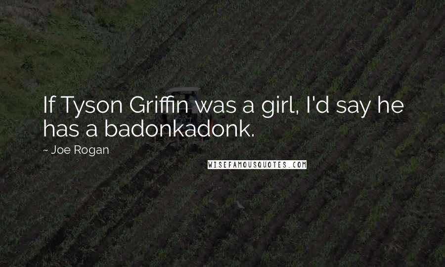 Joe Rogan Quotes: If Tyson Griffin was a girl, I'd say he has a badonkadonk.