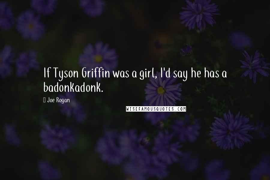 Joe Rogan Quotes: If Tyson Griffin was a girl, I'd say he has a badonkadonk.