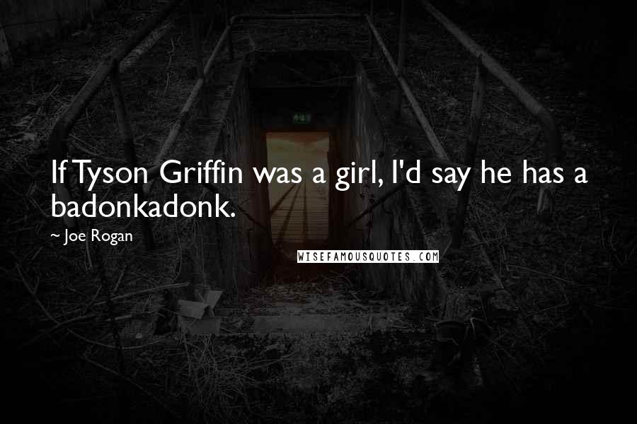 Joe Rogan Quotes: If Tyson Griffin was a girl, I'd say he has a badonkadonk.