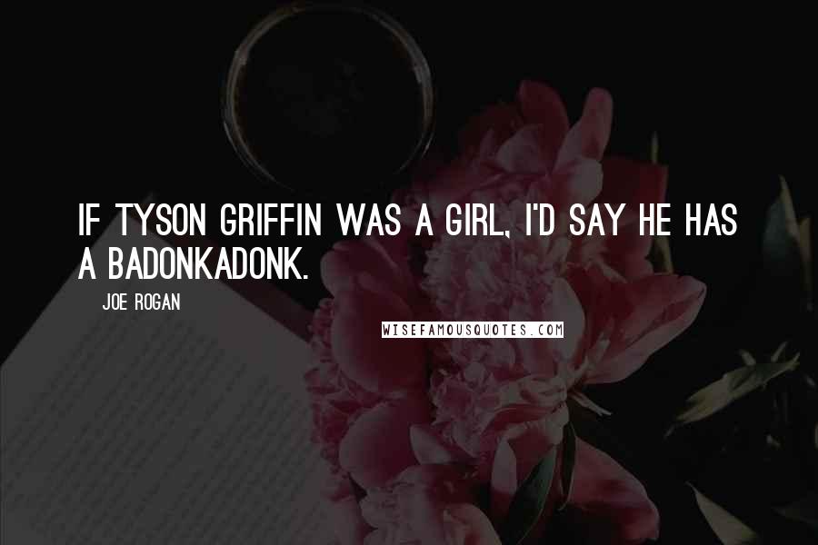 Joe Rogan Quotes: If Tyson Griffin was a girl, I'd say he has a badonkadonk.