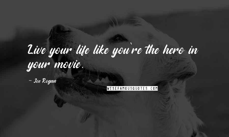 Joe Rogan Quotes: Live your life like you're the hero in your movie.