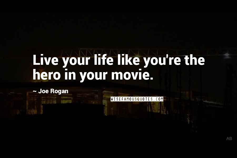 Joe Rogan Quotes: Live your life like you're the hero in your movie.
