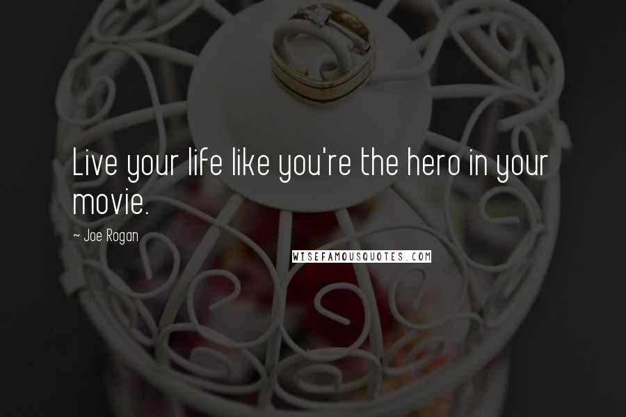Joe Rogan Quotes: Live your life like you're the hero in your movie.