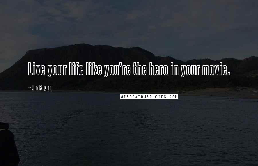 Joe Rogan Quotes: Live your life like you're the hero in your movie.