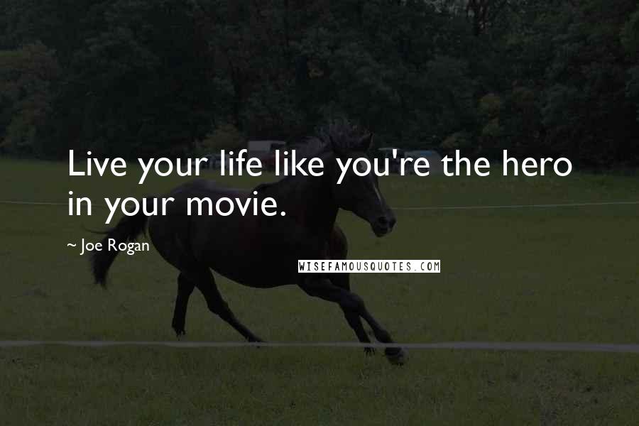 Joe Rogan Quotes: Live your life like you're the hero in your movie.