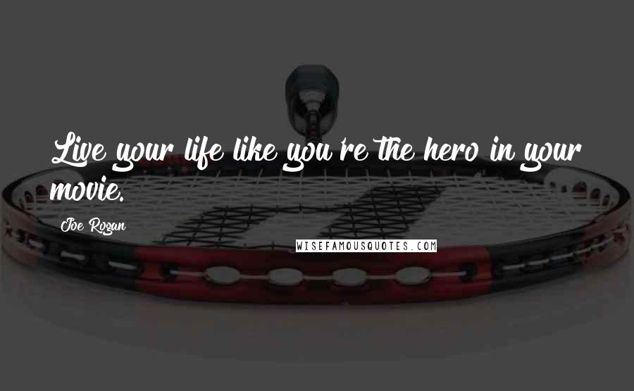 Joe Rogan Quotes: Live your life like you're the hero in your movie.